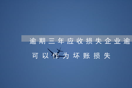 逾期三年应收损失(企业逾期几年的应收账款可以作为坏账损失)