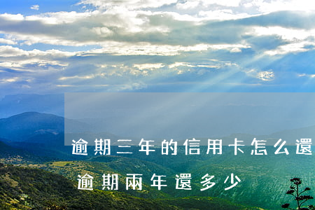 逾期三年的信用卡怎么還(3000的信用卡逾期兩年還多少)