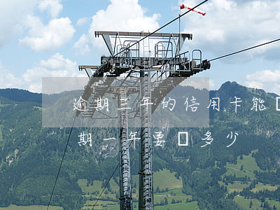 逾期三年的信用卡能還本金嗎(3萬信用卡逾期一年要還多少)