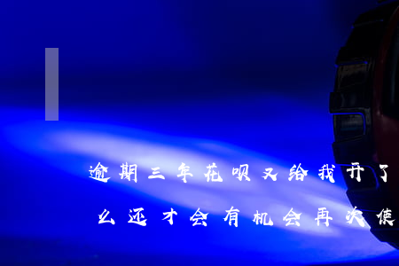 逾期三年花呗又给我开了(花呗逾期3年该怎么还?才会有机会再次使用)