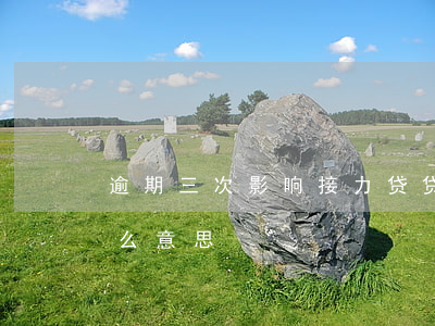 逾期三次影响接力贷(贷款逾期连续三次是什么意思)