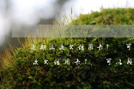 逾期三次欠信用卡7萬可以按揭么-逾期三次欠信用卡7萬可以按揭么