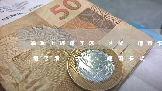 逾期上征信了怎樣才能辦信用卡-逾期上征信了怎樣才能辦信用卡呢