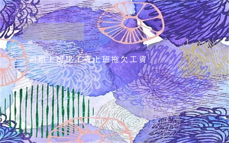 逾期上班壓工資 上班拖欠工資