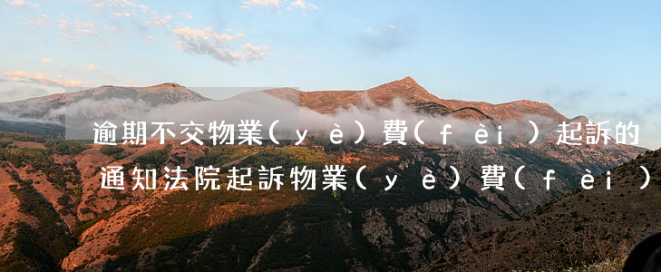 逾期不交物業(yè)費(fèi)起訴的通知(法院起訴物業(yè)費(fèi)逾期不交會(huì)怎么樣)