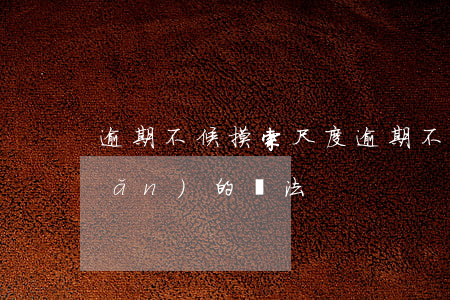 逾期不候摸索尺度(逾期不候的婉轉(zhuǎn)的說法)