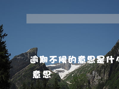 逾期不候的意思是什么(逾期不予辦理是什么意思)