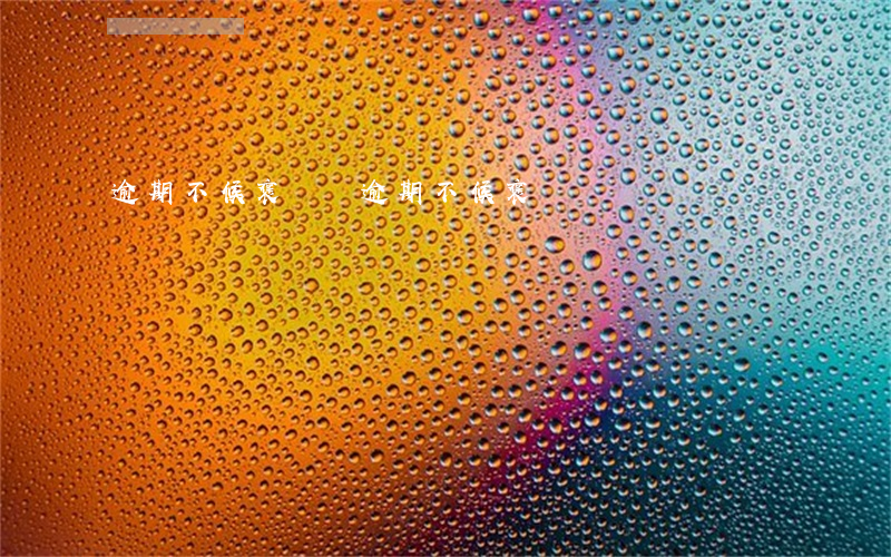 逾期不候褒義詞(逾期不候褒義詞)