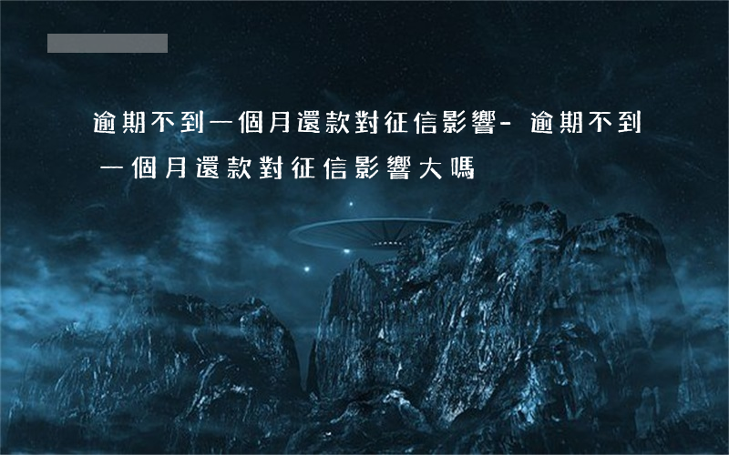 逾期不到一個月還款對征信影響-逾期不到一個月還款對征信影響大嗎