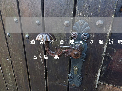逾期不合理可以起訴嗎(逾期被起訴不去有什么后果)