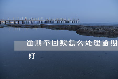 逾期不回款怎么处理(逾期不回款怎么处理最好)