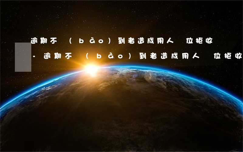 逾期不報(bào)到者造成用人單位拒收-逾期不報(bào)到者造成用人單位拒收怎么辦