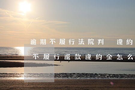 逾期不履行法院判決違約金怎么算(法院判決不履行還款,違約金怎么計(jì)算?)