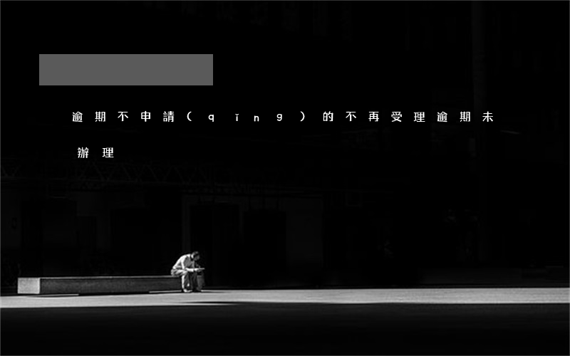 逾期不申請(qǐng)的不再受理(逾期未辦理)