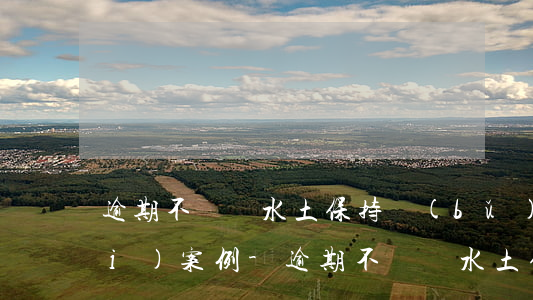 逾期不繳納水土保持補(bǔ)償費(fèi)案例-逾期不繳納水土保持補(bǔ)償費(fèi)案例分析