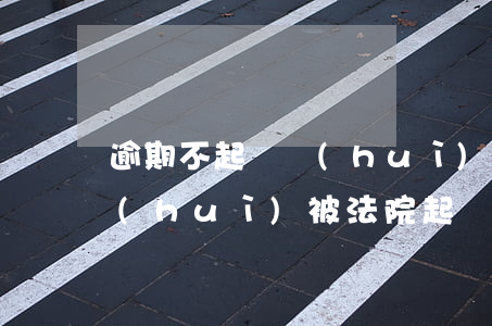 逾期不起訴會(huì)直接立案嗎(逾期會(huì)被法院起訴嗎)