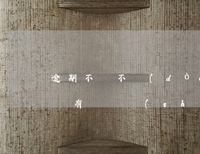 逾期不辦不動(dòng)產(chǎn)證有訴訟時(shí)效嗎-逾期不辦不動(dòng)產(chǎn)證有訴訟時(shí)效嗎怎么辦