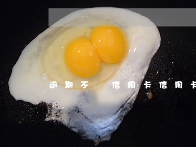 逾期不還信用卡（信用卡逾期無能力還怎么解決）