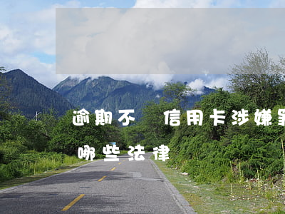 逾期不還信用卡涉嫌罪名(信用卡逾期違反了哪些法律)
