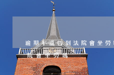 逾期不還告到法院會坐勞嗎(逾期不還告到法院會坐勞嗎)