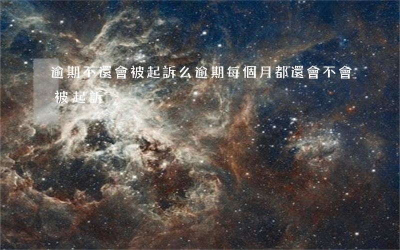 逾期不還會被起訴么 逾期每個月都還會不會被起訴