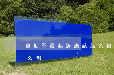 逾期不還起訴應該怎么寫 欠款逾期被起訴怎么辦