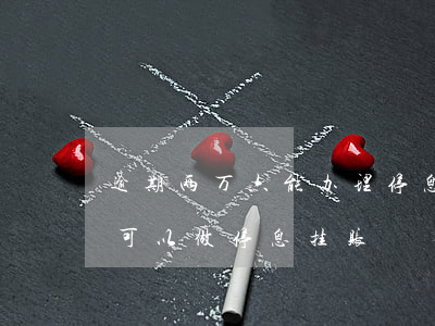 逾期两万六能办理停息挂账吗(逾期几个月后可以做停息挂账)