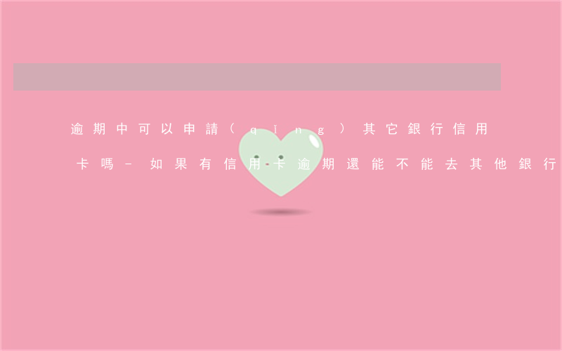 逾期中可以申請(qǐng)其它銀行信用卡嗎-如果有信用卡逾期還能不能去其他銀行貸款