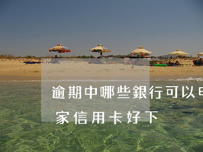 逾期中哪些銀行可以申請信用卡-有逾期哪家信用卡好下