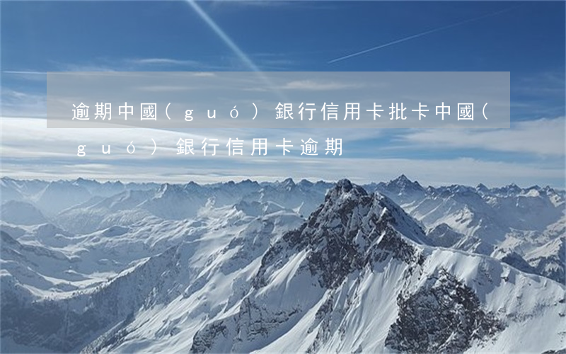 逾期中國(guó)銀行信用卡批卡 中國(guó)銀行 信用卡 逾期