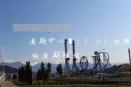 逾期中心發(fā)的短信（收到信用卡中心的逾期短信）