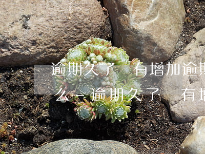 逾期久了沒有增加逾期費(fèi)是為什么-逾期久了沒有增加逾期費(fèi)是為什么呢
