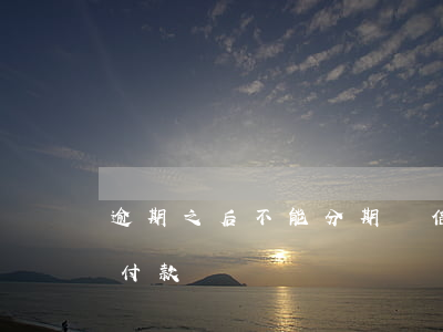 逾期之后不能分期嗎（信用卡逾期就不能分期付款嗎）
