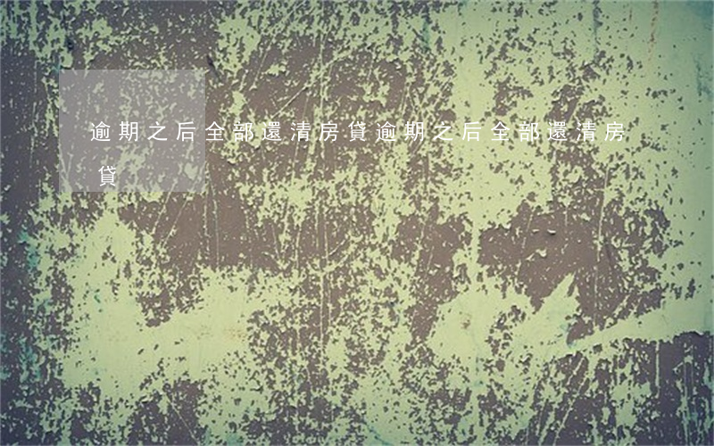逾期之后全部還清房貸(逾期之后全部還清房貸)