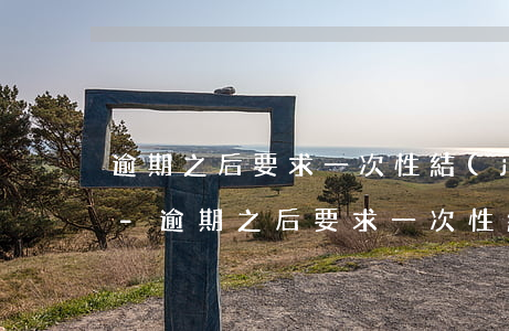 逾期之后要求一次性結(jié)清合法嗎-逾期之后要求一次性結(jié)清合法嗎知乎