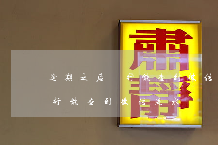 逾期之后銀行能查到微信流水嗎（逾期之后銀行能查到微信流水嗎）