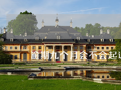 逾期九个月会不会起诉 逾期半年会被起诉吗
