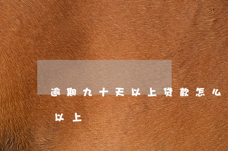 逾期九十天以上贷款怎么算(逾期贷款90天以上)