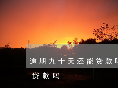 逾期九十天还能贷款吗(逾期三十天以上还能贷款吗)