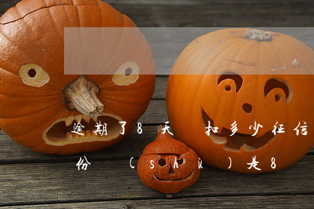 逾期了8天會扣多少征信分(征信里面逾期月份數(shù)是8)