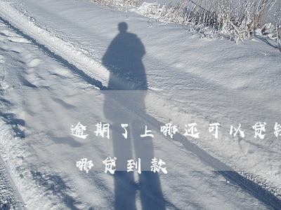 逾期了上哪还可以贷钱(之前有过逾期还能在哪贷到款)