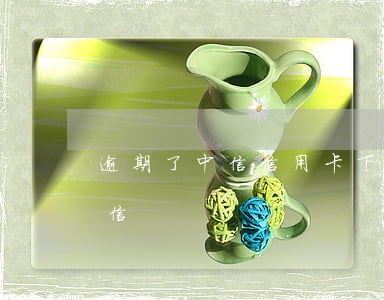 逾期了中信信用卡下卡(信用卡逾期多久上征信)