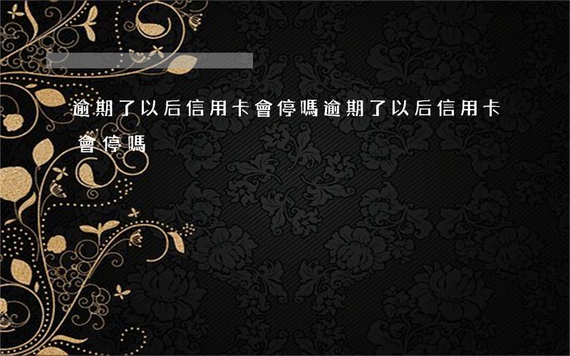 逾期了以后信用卡會停嗎(逾期了以后信用卡會停嗎)