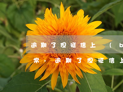 逾期了但征信上標(biāo)注為賬戶正常-逾期了但征信上標(biāo)注為賬戶正常什么意思