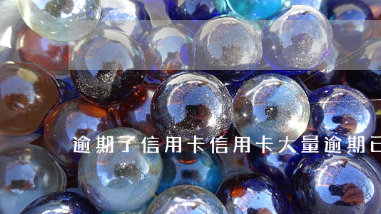 逾期了信用卡（信用卡大量逾期已還完）