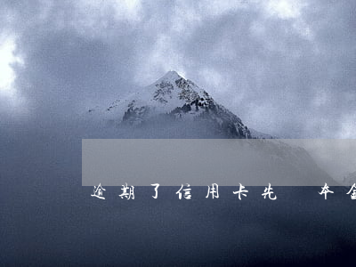 逾期了信用卡先還本金