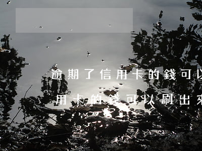 逾期了信用卡的錢可以刷出來嘛-逾期了信用卡的錢可以刷出來嘛安全嗎