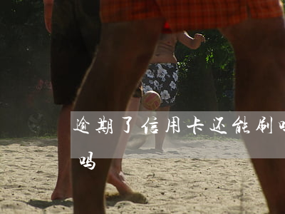 逾期了信用卡还能刷吗(逾期了信用卡还能刷吗)