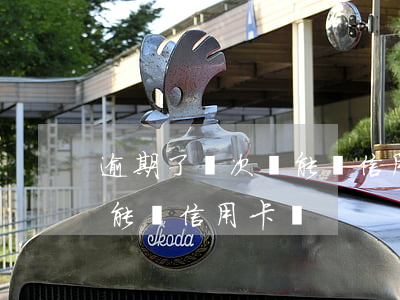 逾期了兩次還能辦信用卡嗎(有過一次逾期還能辦信用卡嗎)