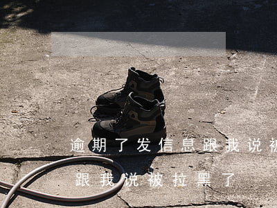逾期了发信息跟我说被拉黑了(逾期了发信息跟我说被拉黑了)